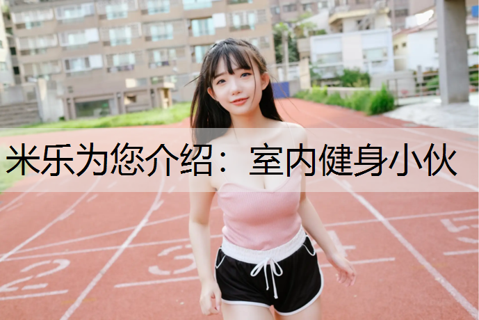米乐为您介绍：室内健身小伙