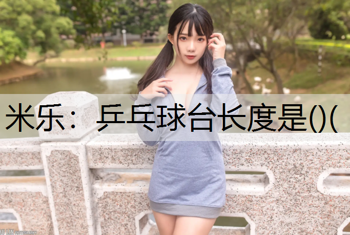米乐：乒乓球台长度是()(