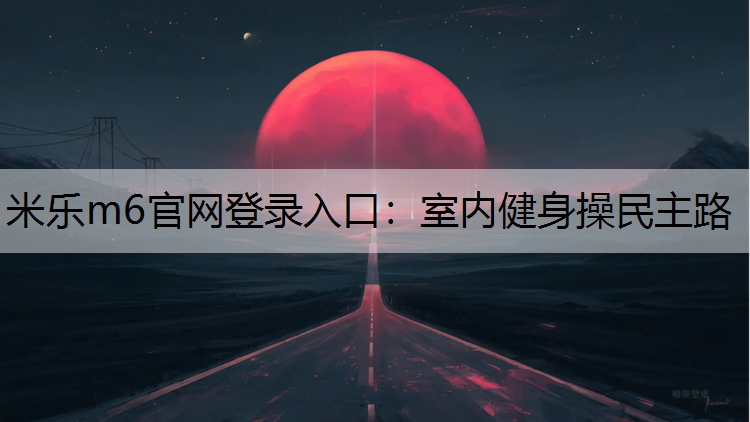米乐m6官网登录入口：室内健身操民主路