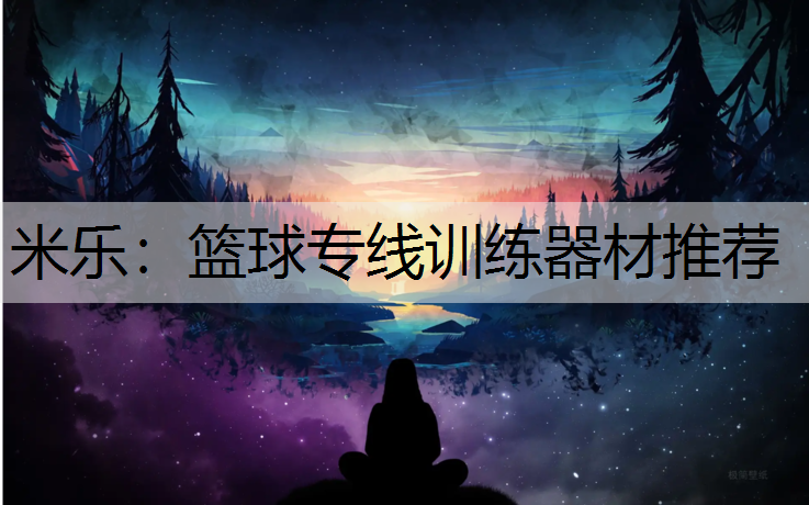 米乐：篮球专线训练器材推荐