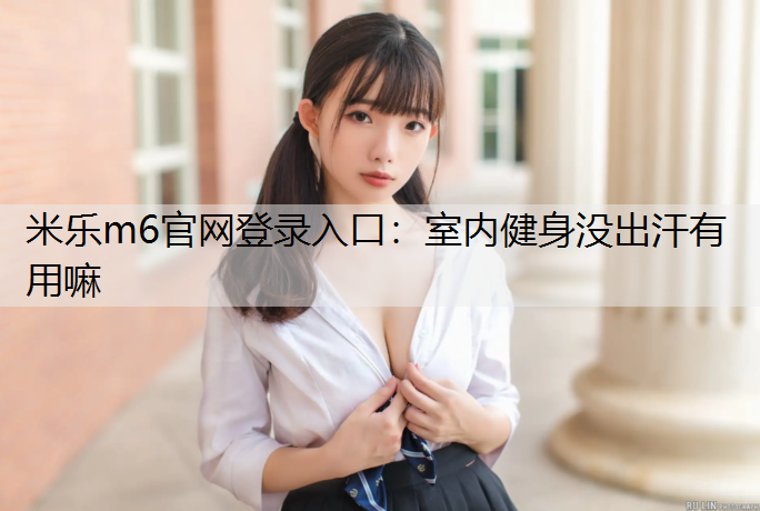 室内健身没出汗有用嘛