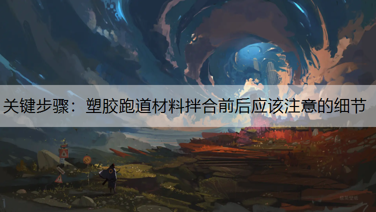 关键步骤：塑胶跑道材料拌合前后应该注意的细节