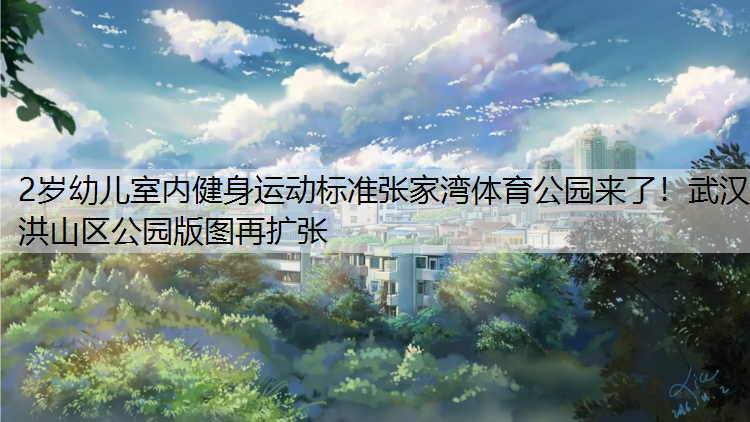 2岁幼儿室内健身运动标准张家湾体育公园来了！武汉洪山区公园版图再扩张