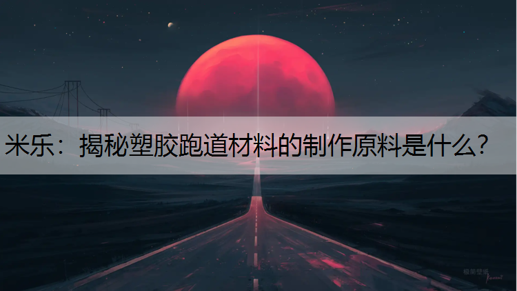 揭秘塑胶跑道材料的制作原料是什么？